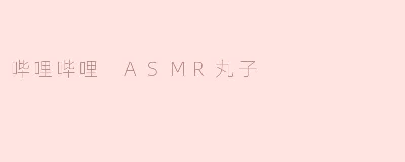 哔哩哔哩 ASMR丸子